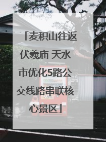 麦积山往返伏羲庙 天水市优化5路公交线路串联核心景区