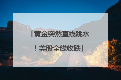 黄金突然直线跳水！美股全线收跌