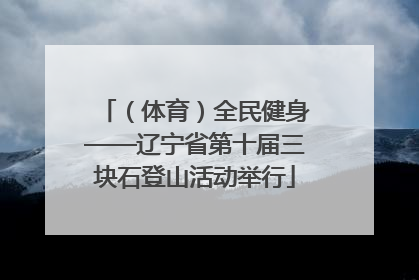 （体育）全民健身——辽宁省第十届三块石登山活动举行