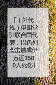 （外代一线）伊朗常驻联合国代表：以色列袭击造成伊方近1500人死伤
