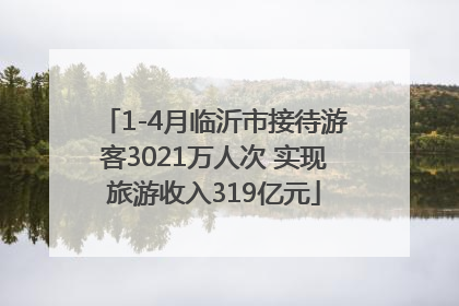 1-4月临沂市接待游客3021万人次 实现旅游收入319亿元