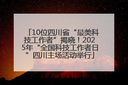 10位四川省“最美科技工作者”揭晓！2025年“全国科技工作者日”四川主场活动举行