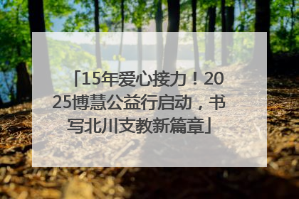 15年爱心接力！2025博慧公益行启动，书写北川支教新篇章