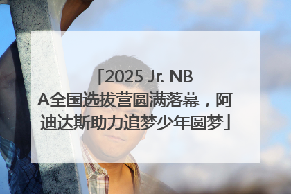 2025 Jr. NBA全国选拔营圆满落幕，阿迪达斯助力追梦少年圆梦