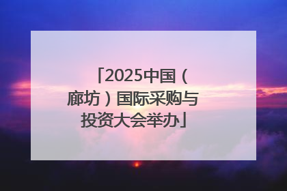 2025中国（廊坊）国际采购与投资大会举办