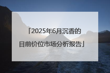 2025年6月沉香的目前价位市场分析报告