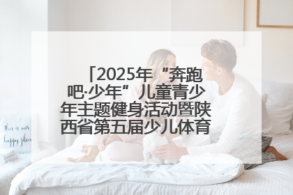 2025年“奔跑吧·少年”儿童青少年主题健身活动暨陕西省第五届少儿体育嘉年华活动启动