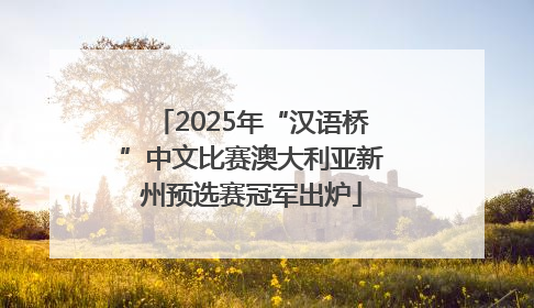 2025年“汉语桥”中文比赛澳大利亚新州预选赛冠军出炉