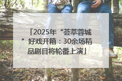 2025年“荟萃蓉城”好戏开箱：30余场精品剧目将轮番上演