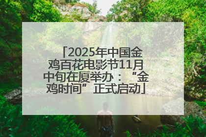 2025年中国金鸡百花电影节11月中旬在厦举办：“金鸡时间”正式启动
