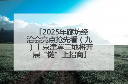2025年廊坊经洽会亮点抢先看（九）丨京津冀三地将开展“链”上招商