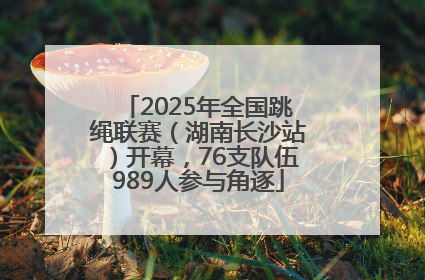 2025年全国跳绳联赛（湖南长沙站）开幕，76支队伍989人参与角逐