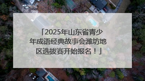 2025年山东省青少年成语经典故事会潍坊地区选拔赛开始报名！