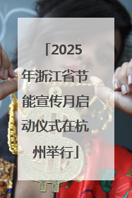 2025年浙江省节能宣传月启动仪式在杭州举行