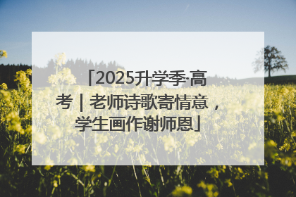 2025升学季·高考｜老师诗歌寄情意，学生画作谢师恩