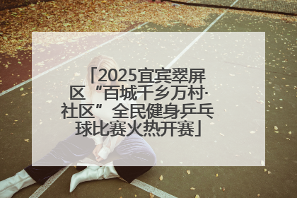 2025宜宾翠屏区“百城千乡万村·社区”全民健身乒乓球比赛火热开赛