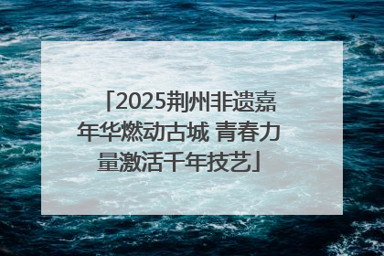 2025荆州非遗嘉年华燃动古城 青春力量激活千年技艺
