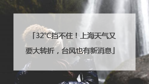 32℃挡不住！上海天气又要大转折，台风也有新消息