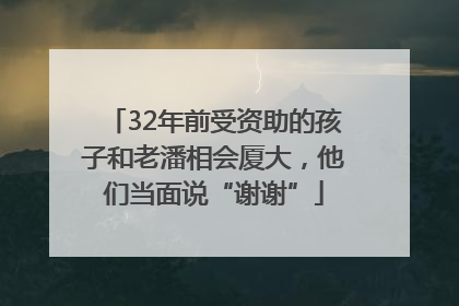 32年前受资助的孩子和老潘相会厦大，他们当面说“谢谢”