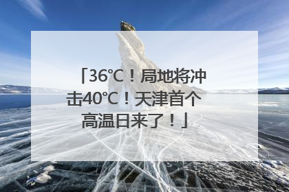 36℃！局地将冲击40℃！天津首个高温日来了！