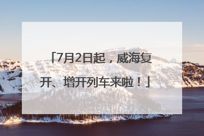 7月2日起，威海复开、增开列车来啦！