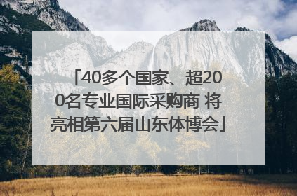 40多个国家、超200名专业国际采购商 将亮相第六届山东体博会