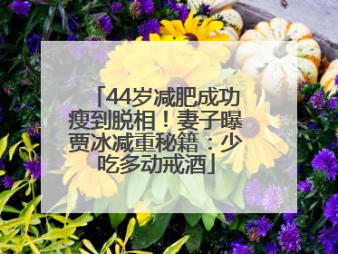 44岁减肥成功瘦到脱相！妻子曝贾冰减重秘籍：少吃多动戒酒