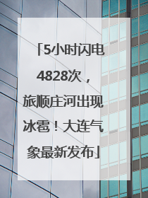 5小时闪电4828次，旅顺庄河出现冰雹！大连气象最新发布