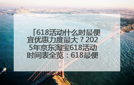 618活动什么时最便宜优惠力度最大？2025年京东淘宝618活动时间表全览：618最便宜最优惠选购攻略