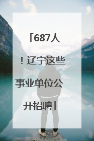 687人！辽宁这些事业单位公开招聘
