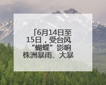6月14日至15日，受台风“蝴蝶”影响 株洲暴雨、大暴雨即将来袭