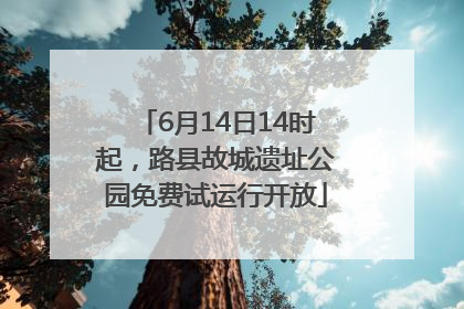 6月14日14时起，路县故城遗址公园免费试运行开放