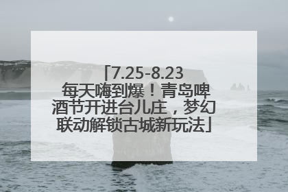 7.25-8.23 每天嗨到爆！青岛啤酒节开进台儿庄，梦幻联动解锁古城新玩法