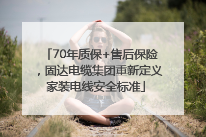 70年质保+售后保险，固达电缆集团重新定义家装电线安全标准