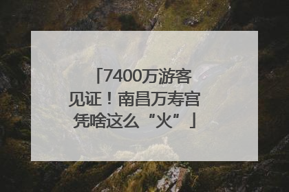 7400万游客见证！南昌万寿宫凭啥这么“火”