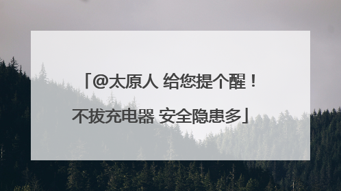 @太原人 给您提个醒！不拔充电器 安全隐患多