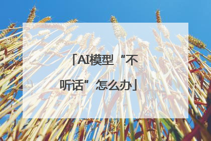 AI模型“不听话”怎么办