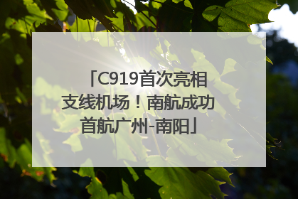 C919首次亮相支线机场！南航成功首航广州-南阳