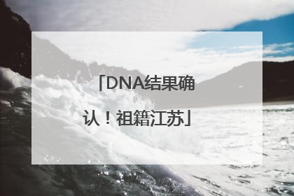 DNA结果确认！祖籍江苏