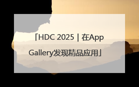 HDC 2025｜在AppGallery发现精品应用