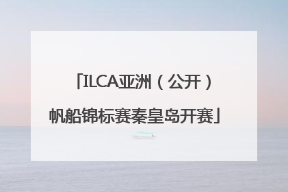 ILCA亚洲（公开）帆船锦标赛秦皇岛开赛