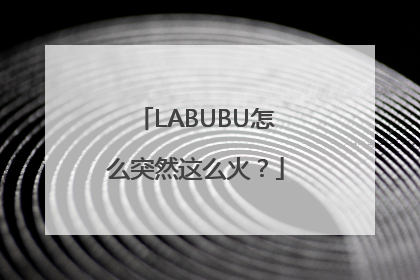 LABUBU怎么突然这么火？