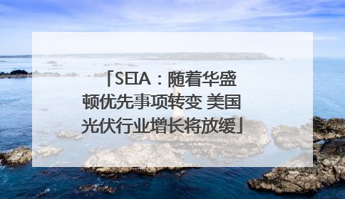 SEIA：随着华盛顿优先事项转变 美国光伏行业增长将放缓