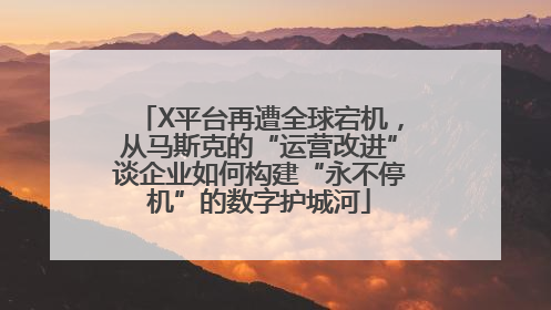 X平台再遭全球宕机，从马斯克的“运营改进”谈企业如何构建“永不停机”的数字护城河