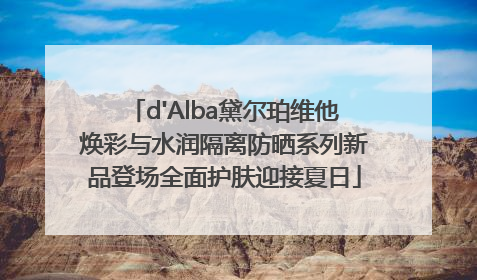 d'Alba黛尔珀维他焕彩与水润隔离防晒系列新品登场全面护肤迎接夏日