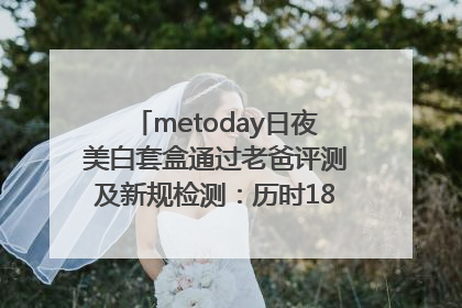 metoday日夜美白套盒通过老爸评测及新规检测：历时182天验证有效性